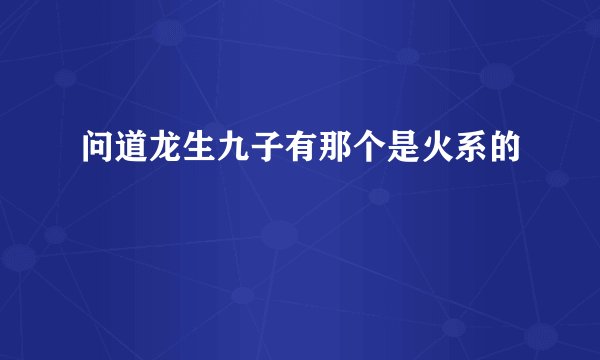 问道龙生九子有那个是火系的