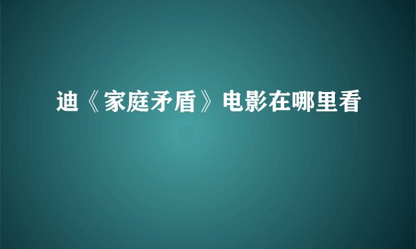迪《家庭矛盾》电影在哪里看