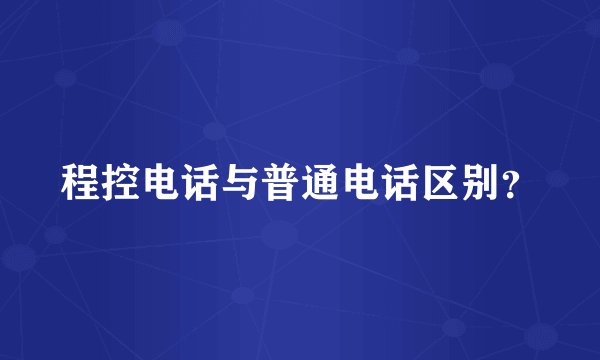 程控电话与普通电话区别？