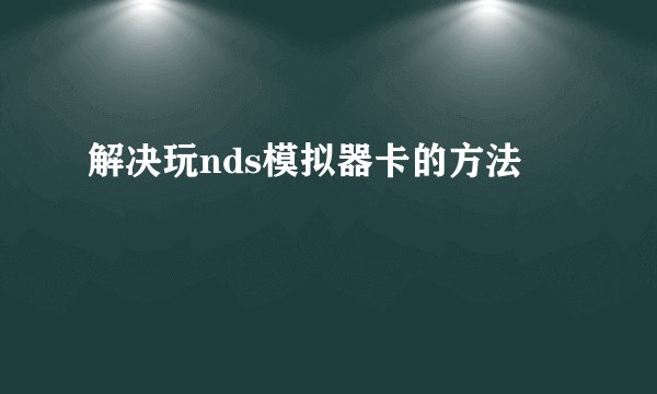 解决玩nds模拟器卡的方法