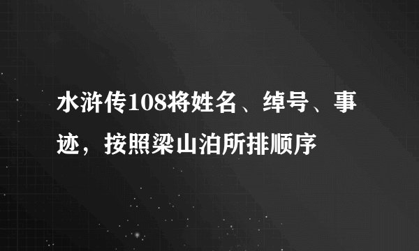 水浒传108将姓名、绰号、事迹,按照梁山泊所排顺序