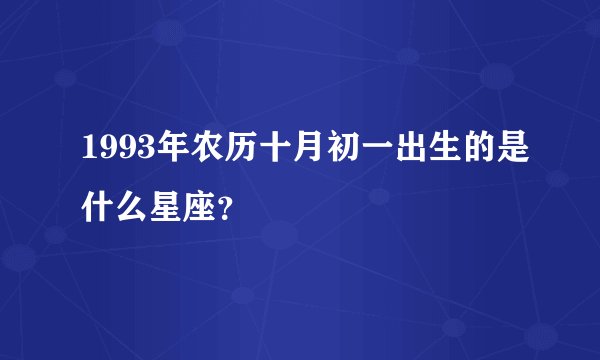 1993年农历十月初一出生的是什么星座？