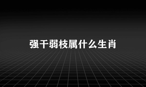 强干弱枝属什么生肖