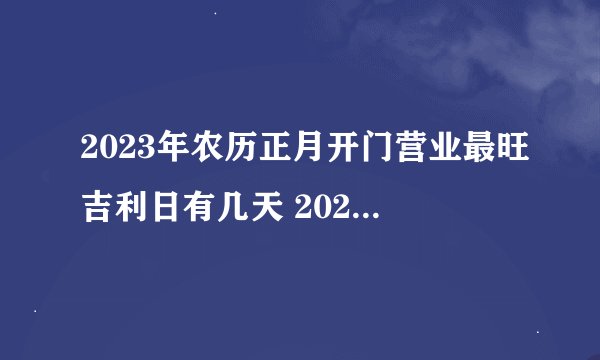 2023年农历正月开门营业最旺吉利日有几天 2023年农历正月开门营业最旺吉利日一览