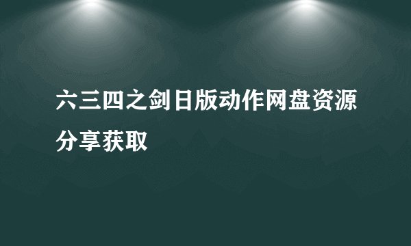 六三四之剑日版动作网盘资源分享获取