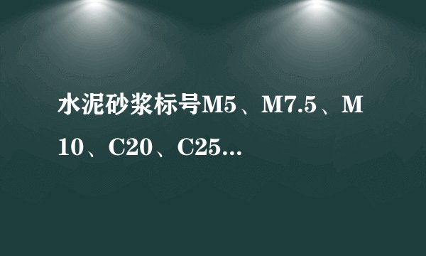 水泥砂浆标号M5、M7.5、M10、C20、C25；水泥等级C15、C20、C25、C30等，都用到建筑的哪个阶段