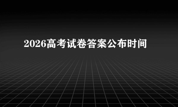 2026高考试卷答案公布时间