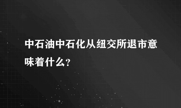 中石油中石化从纽交所退市意味着什么？