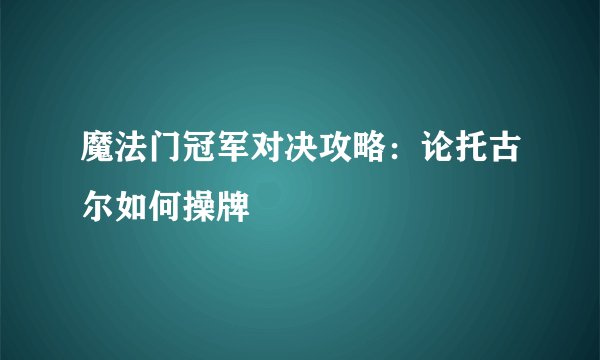 魔法门冠军对决攻略：论托古尔如何操牌