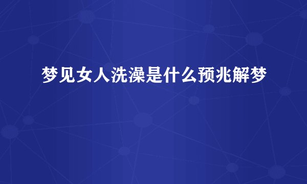梦见女人洗澡是什么预兆解梦