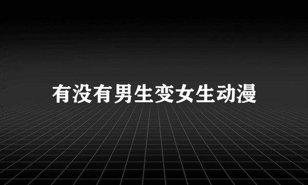 有没有男生变女生动漫