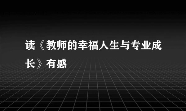 读《教师的幸福人生与专业成长》有感
