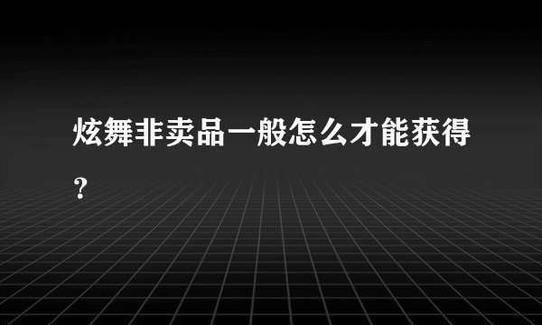 炫舞非卖品一般怎么才能获得？