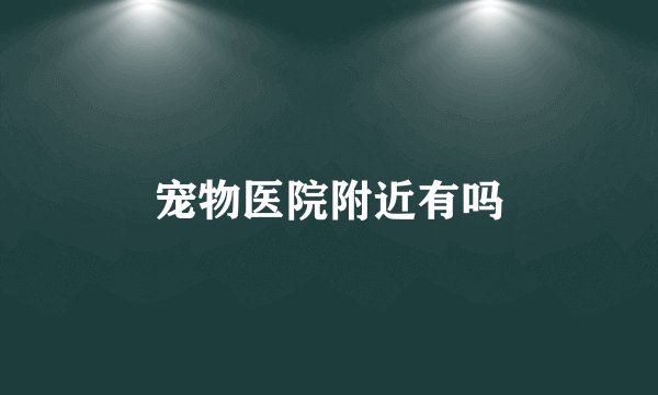宠物医院附近有吗