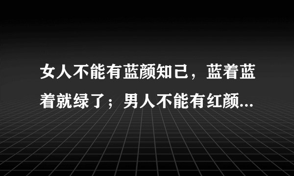 女人不能有蓝颜知己，蓝着蓝着就绿了；男人不能有红颜知己，红着红着就黄了…什么意思，给个明确解释。