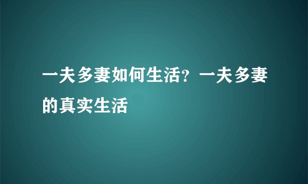 一夫多妻如何生活？一夫多妻的真实生活