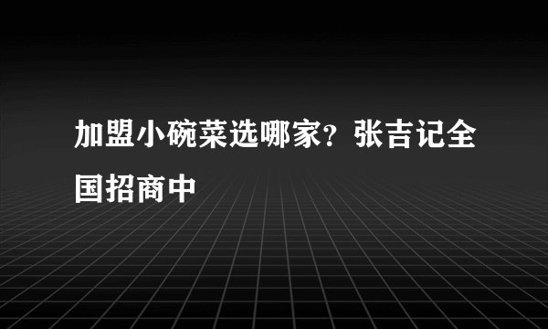 加盟小碗菜选哪家?张吉记全国招商中