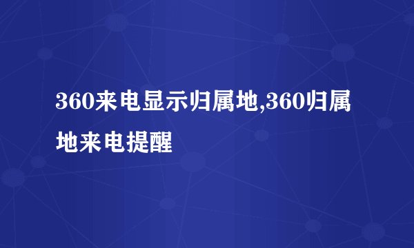 360来电显示归属地,360归属地来电提醒