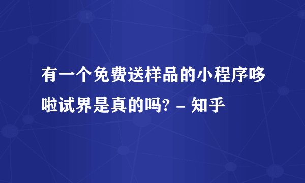 有一个免费送样品的小程序哆啦试界是真的吗? - 知乎