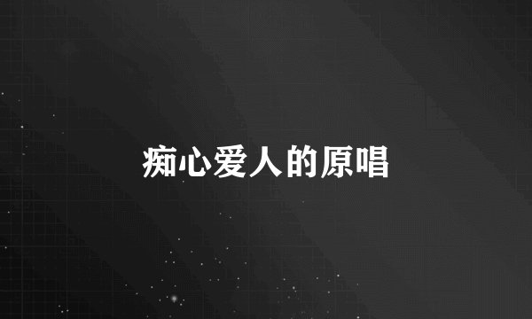 痴心爱人的原唱