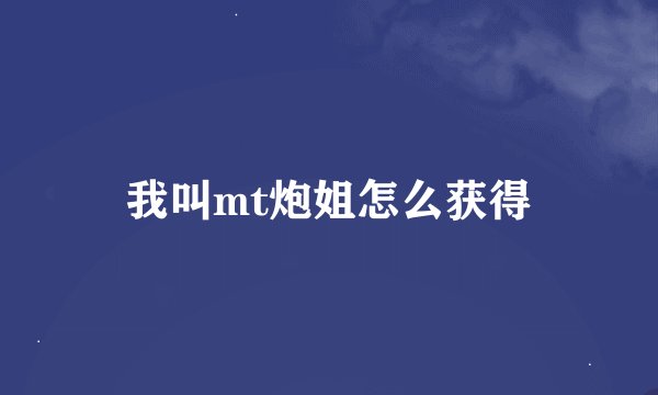 我叫mt炮姐怎么获得