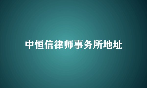 中恒信律师事务所地址