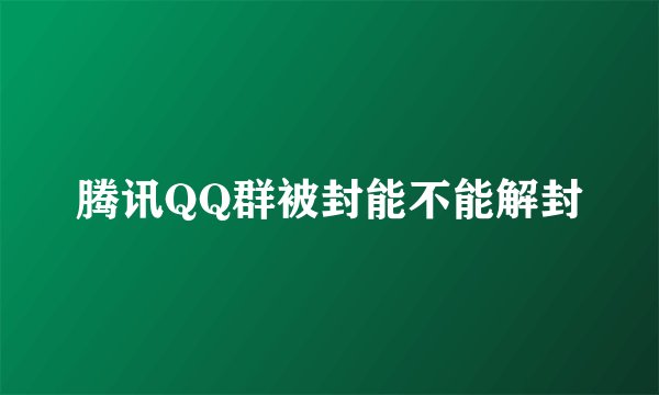 腾讯QQ群被封能不能解封