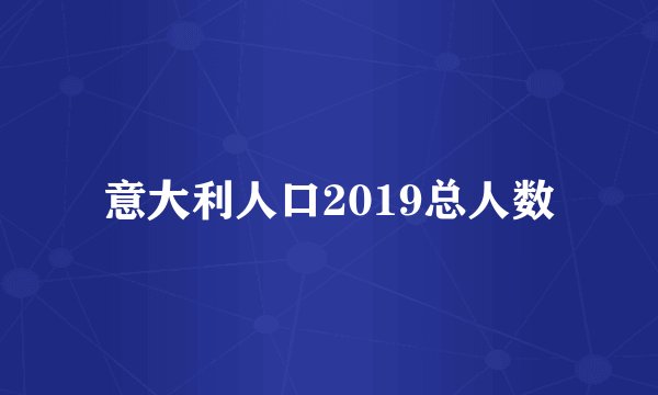 意大利人口2019总人数