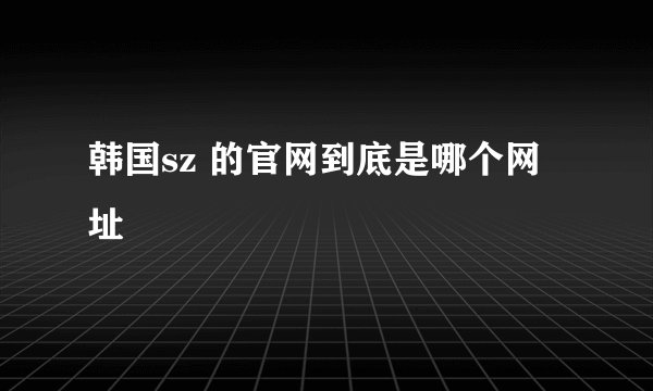 韩国sz 的官网到底是哪个网址