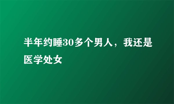半年约睡30多个男人，我还是医学处女