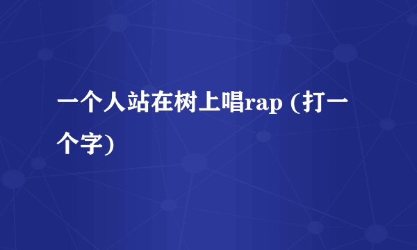 一个人站在树上唱rap (打一个字)