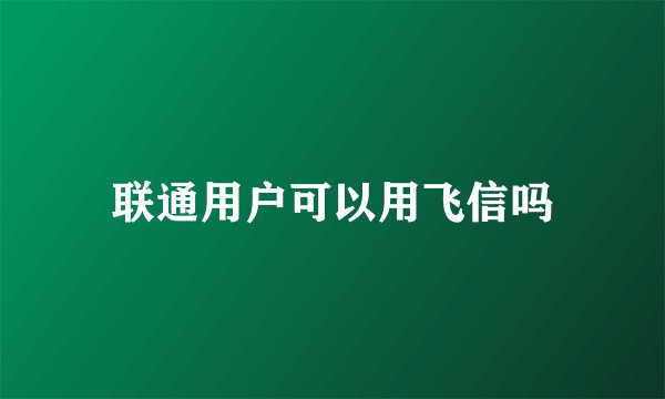 联通用户可以用飞信吗