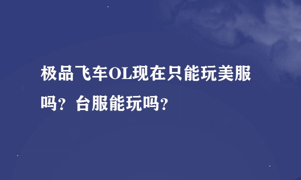 极品飞车OL现在只能玩美服吗？台服能玩吗？