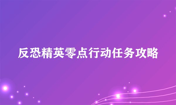 反恐精英零点行动任务攻略