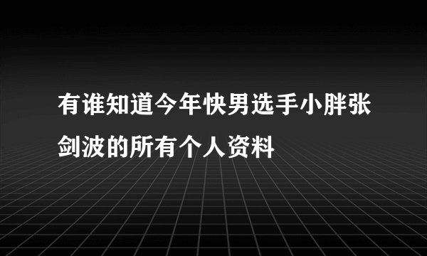 有谁知道今年快男选手小胖张剑波的所有个人资料