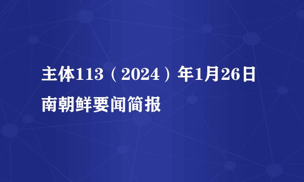 主体113（2024）年1月26日南朝鲜要闻简报