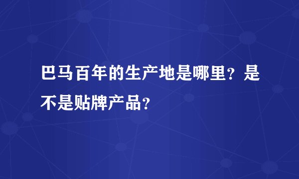 巴马百年的生产地是哪里？是不是贴牌产品？