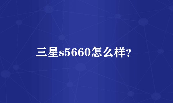 三星s5660怎么样？