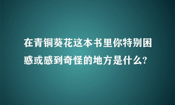 在青铜葵花这本书里你特别困惑或感到奇怪的地方是什么?