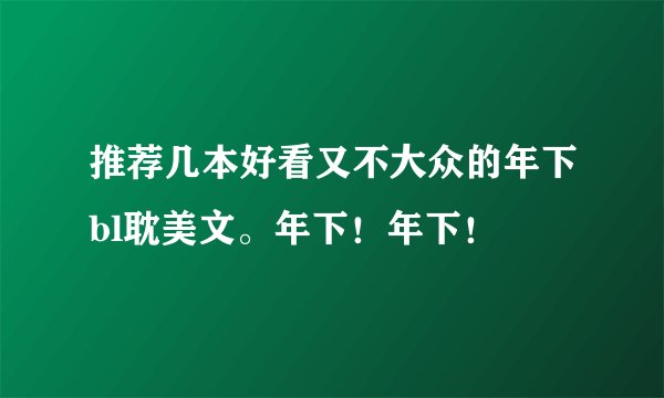 推荐几本好看又不大众的年下bl耽美文。年下！年下！