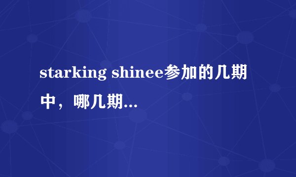 starking shinee参加的几期中，哪几期key出台表演了？？