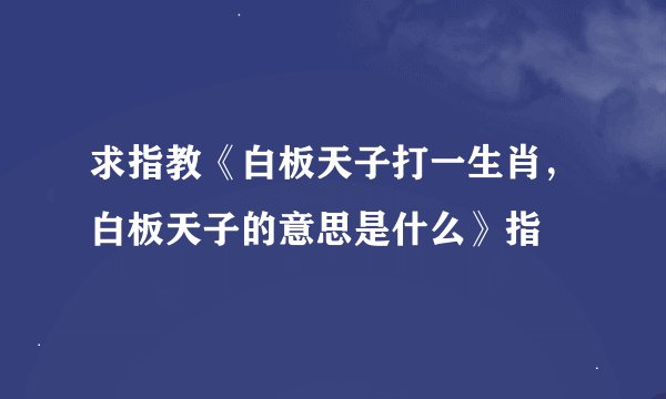 求指教《白板天子打一生肖，白板天子的意思是什么》指