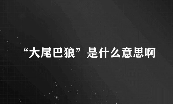 “大尾巴狼”是什么意思啊