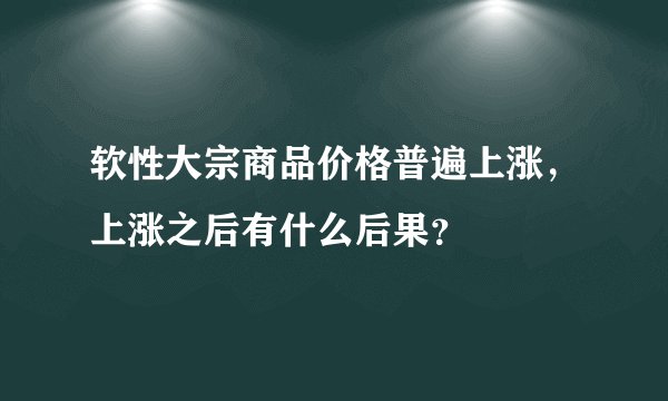 软性大宗商品价格普遍上涨，上涨之后有什么后果？
