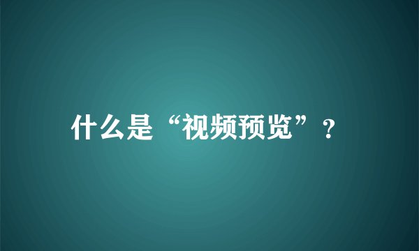 什么是“视频预览”？