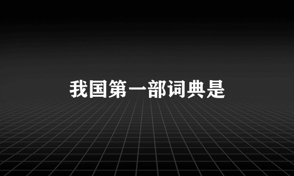 我国第一部词典是