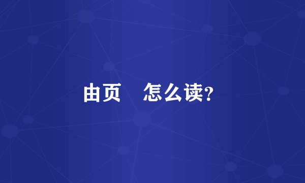 由页頔怎么读?