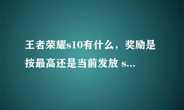 王者荣耀s10有什么，奖励是按最高还是当前发放 s10赛季奖励什么时候发