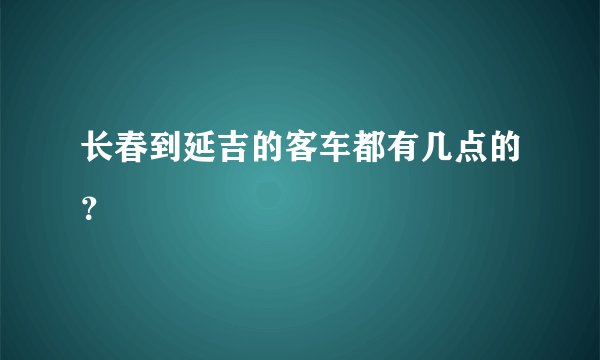 长春到延吉的客车都有几点的？