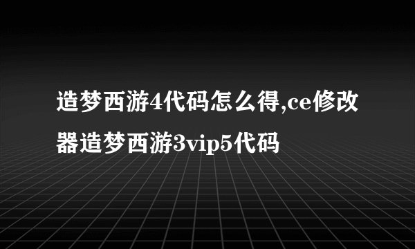 造梦西游4代码怎么得,ce修改器造梦西游3vip5代码